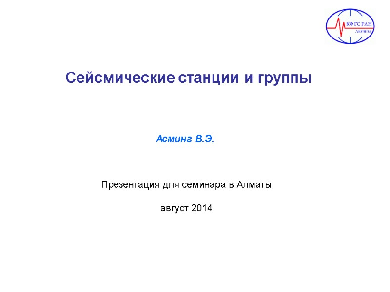 Сейсмические станции и группы Презентация для семинара в Алматы  август 2014 Асминг В.Э.